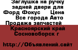 Заглушка на ручку задней двери для Форд Фокус 2 › Цена ­ 200 - Все города Авто » Продажа запчастей   . Красноярский край,Сосновоборск г.